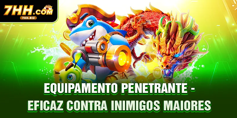 Equipamento penetrante - Eficaz contra inimigos maiores